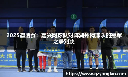2025邀请赛：嘉兴网球队对阵湖州网球队的冠军之争对决