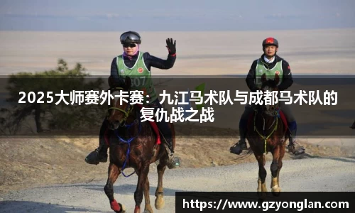 2025大师赛外卡赛：九江马术队与成都马术队的复仇战之战