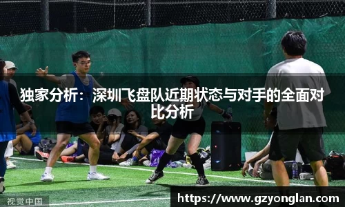 独家分析：深圳飞盘队近期状态与对手的全面对比分析