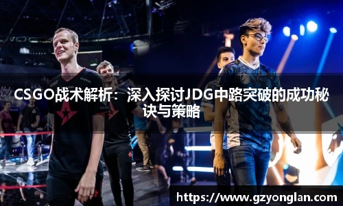 CSGO战术解析：深入探讨JDG中路突破的成功秘诀与策略
