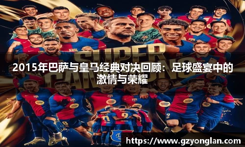 2015年巴萨与皇马经典对决回顾：足球盛宴中的激情与荣耀