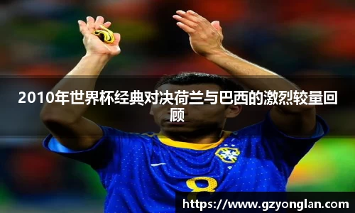 2010年世界杯经典对决荷兰与巴西的激烈较量回顾