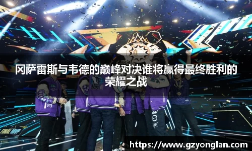 冈萨雷斯与韦德的巅峰对决谁将赢得最终胜利的荣耀之战